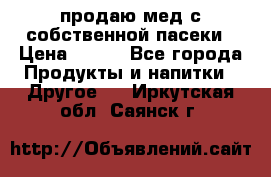 продаю мед с собственной пасеки › Цена ­ 250 - Все города Продукты и напитки » Другое   . Иркутская обл.,Саянск г.